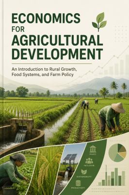 Agricultural Economics Made Simple: a Beginner-Friendly Guide to Rural Development, Farming Systems, Food Supply Chains, Market Analysis, Agricultural Policies and Sustainable Growth Solutions